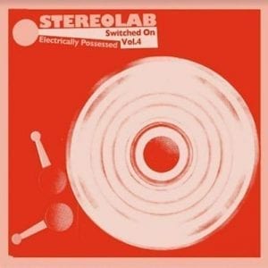 STEREOLAB - "ELECRICALLY POSSESSED (SWITCHED ON VOLUME 4)" //Duophonic/Warp// (Released 26th February)
