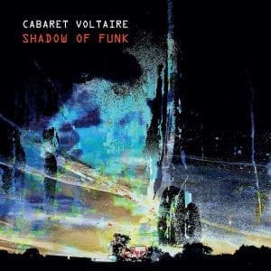 CABARET VOLTAIRE - "SHADOW OF FUNK" //Mute// (Released 26th February)