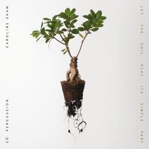 CAROLINE SHAW & Sō PERCUSSION - "LET THE SOIL PLAY ITS SIMPLE PART" //Nonesuch// (Released 25th June)