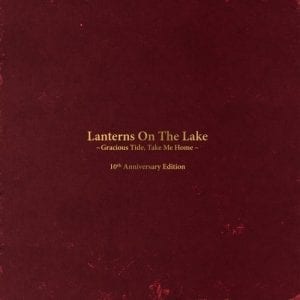 LANTERNS ON THE LAKE - "GRACIOUS TIDE, TAKE ME HOME - 10TH ANNIVERSARY EDITION" (2021 RE-ISSUE) //Bella Union// (Released 11th June)