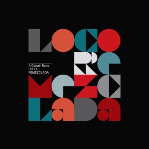 A CERTAIN RATIO - "LOCO REMEZCLADA" //Mute// (Released 5th November)
