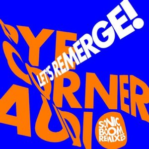 PYE CORNER AUDIO - "LET'S EMERGE! (SONIC BOOM REMIXES)" (Released 4th November 2022)