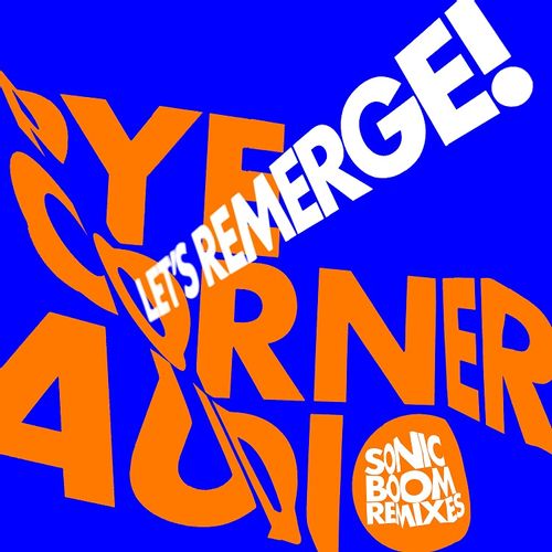 PYE CORNER AUDIO - "LET'S EMERGE! (SONIC BOOM REMIXES)" (Released 4th November 2022)