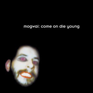 Mogwai -	Come On Die Young 2022 Edition (Released 10th February 2023)