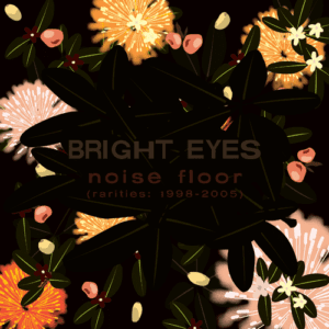 Bright Eyes - "Noise Floor (Rarities: 1998-2005) (2023 Re-Issue)" (Released 16th June 2023)